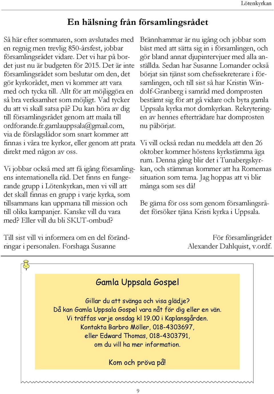 Allt för att möjliggöra en så bra verksamhet som möjligt. Vad tycker du att vi skall satsa på? Du kan höra av dig till församlingsrådet genom att maila till ordforande.fr.gamlauppsala@gmail.