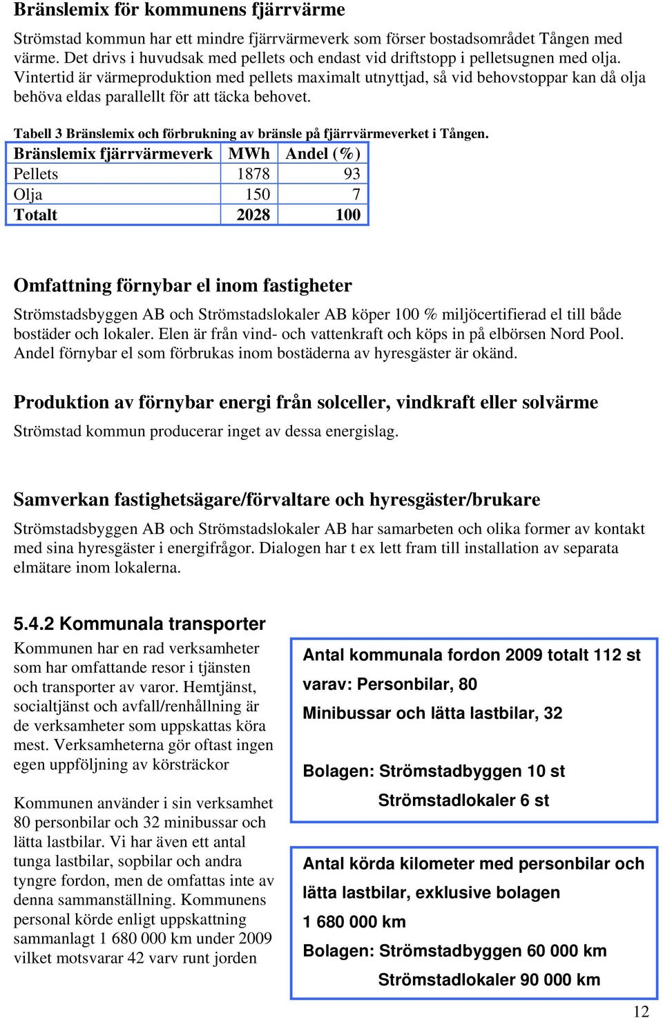 Vintertid är värmeproduktion med pellets maximalt utnyttjad, så vid behovstoppar kan då olja behöva eldas parallellt för att täcka behovet.