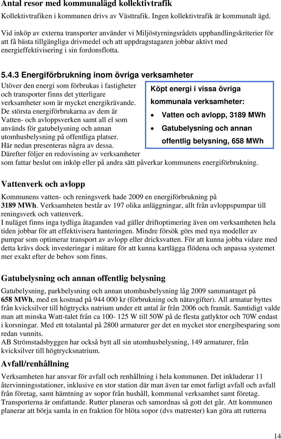 fordonsflotta. 5.4.3 Energiförbrukning inom övriga verksamheter Utöver den energi som förbrukas i fastigheter och transporter finns det ytterligare verksamheter som är mycket energikrävande.