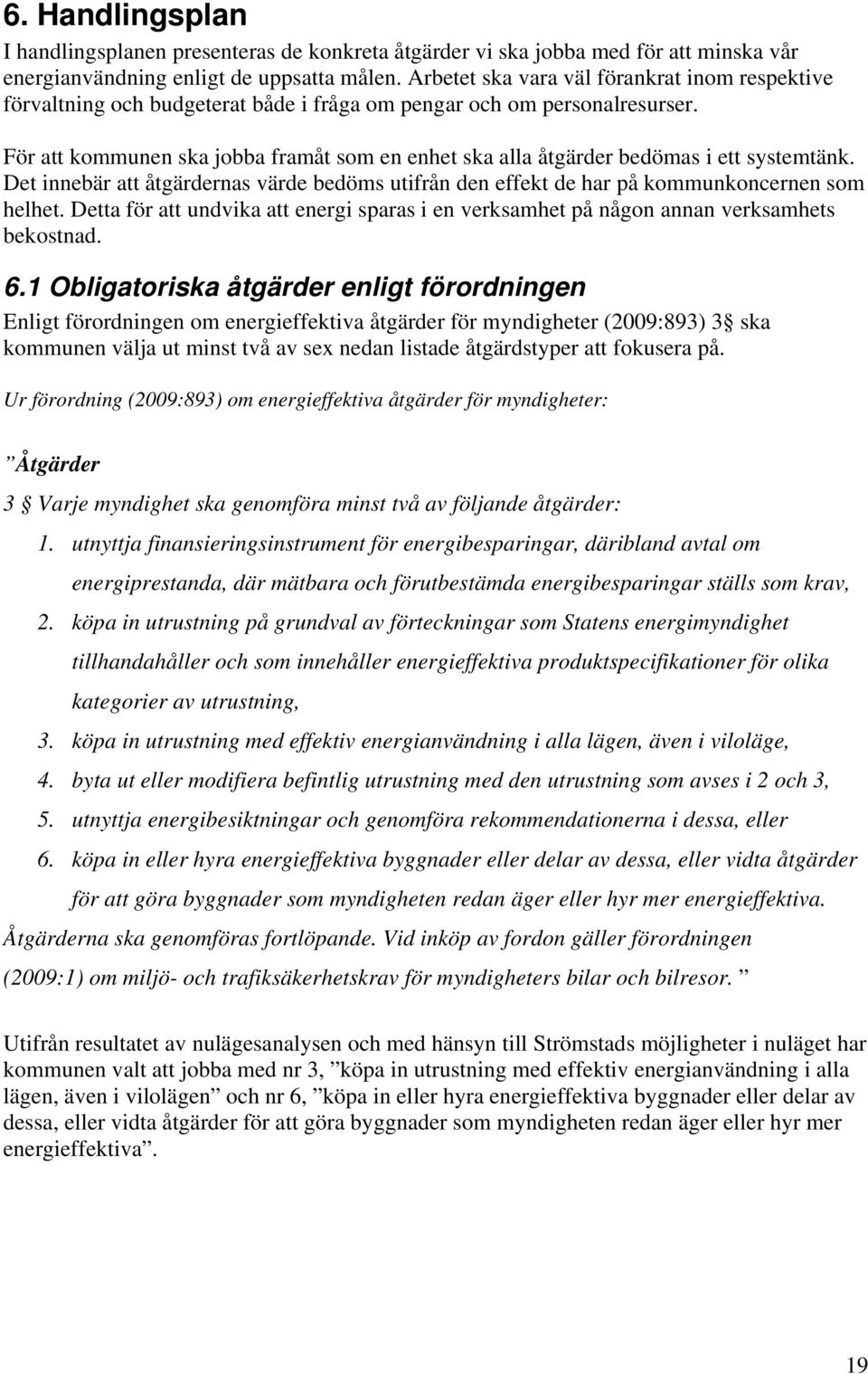 För att kommunen ska jobba framåt som en enhet ska alla åtgärder bedömas i ett systemtänk. Det innebär att åtgärdernas värde bedöms utifrån den effekt de har på kommunkoncernen som helhet.