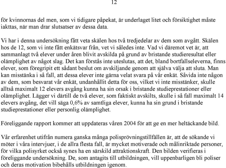 Vad vi däremot vet är, att sammanlagt två elever under åren blivit avskilda på grund av bristande studieresultat eller olämplighet av något slag.