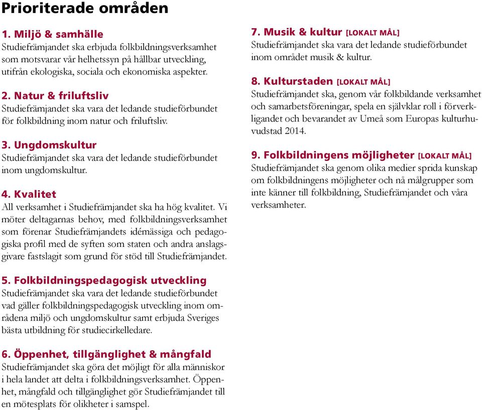 Ungdomskultur Studiefrämjandet ska vara det ledande studieförbundet inom ungdomskultur. 4. Kvalitet All verksamhet i Studiefrämjandet ska ha hög kvalitet.