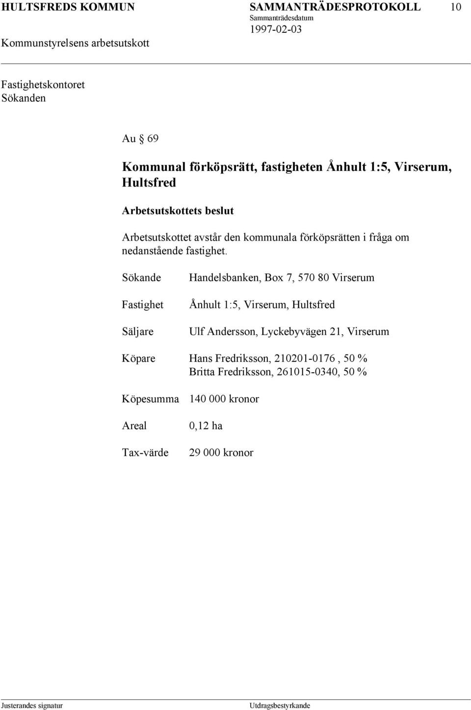 Sökande Fastighet Säljare Handelsbanken, Box 7, 570 80 Virserum Ånhult 1:5, Virserum, Hultsfred Ulf Andersson, Lyckebyvägen 21,