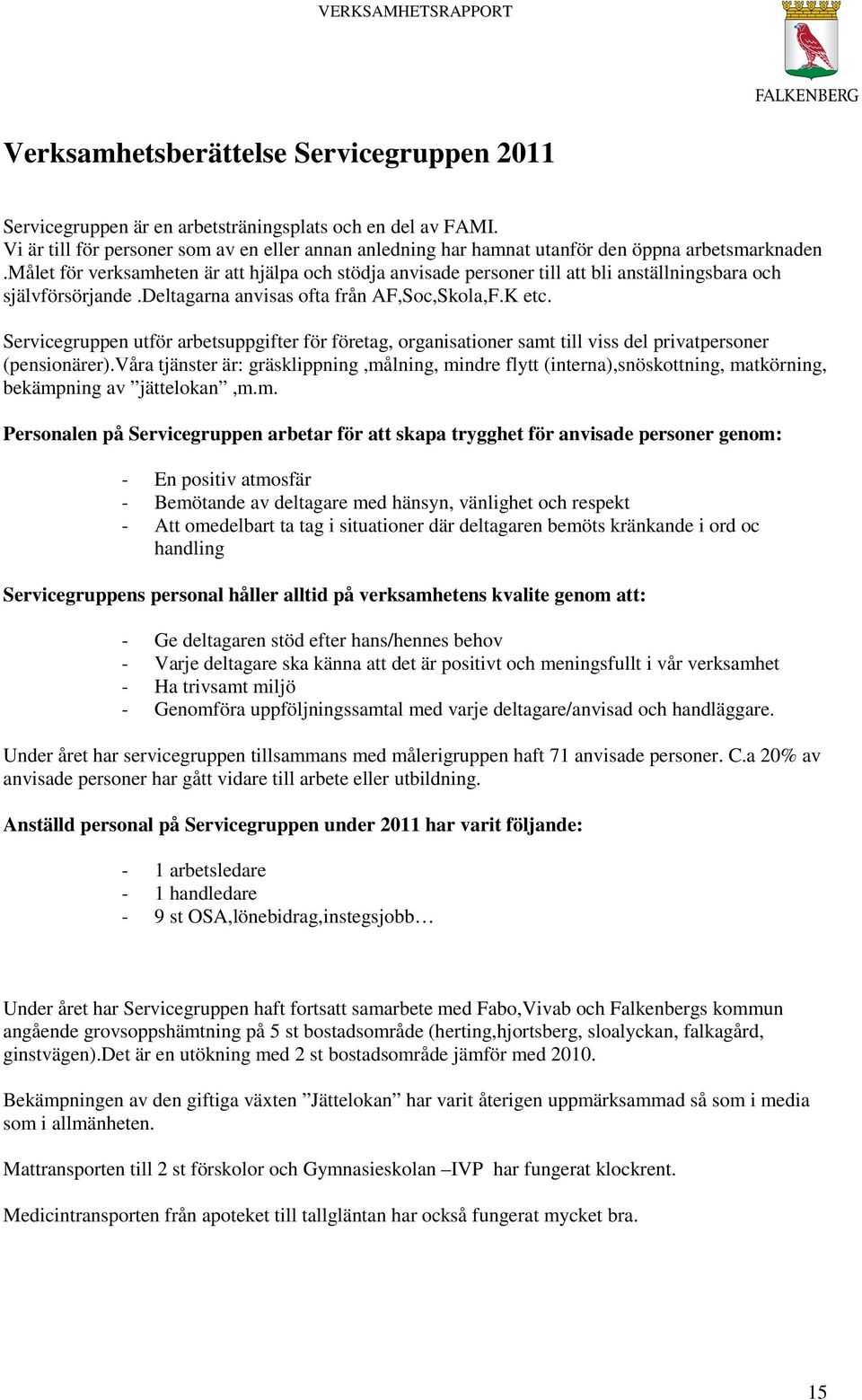 målet för verksamheten är att hjälpa och stödja anvisade personer till att bli anställningsbara och självförsörjande.deltagarna anvisas ofta från AF,Soc,Skola,F.K etc.