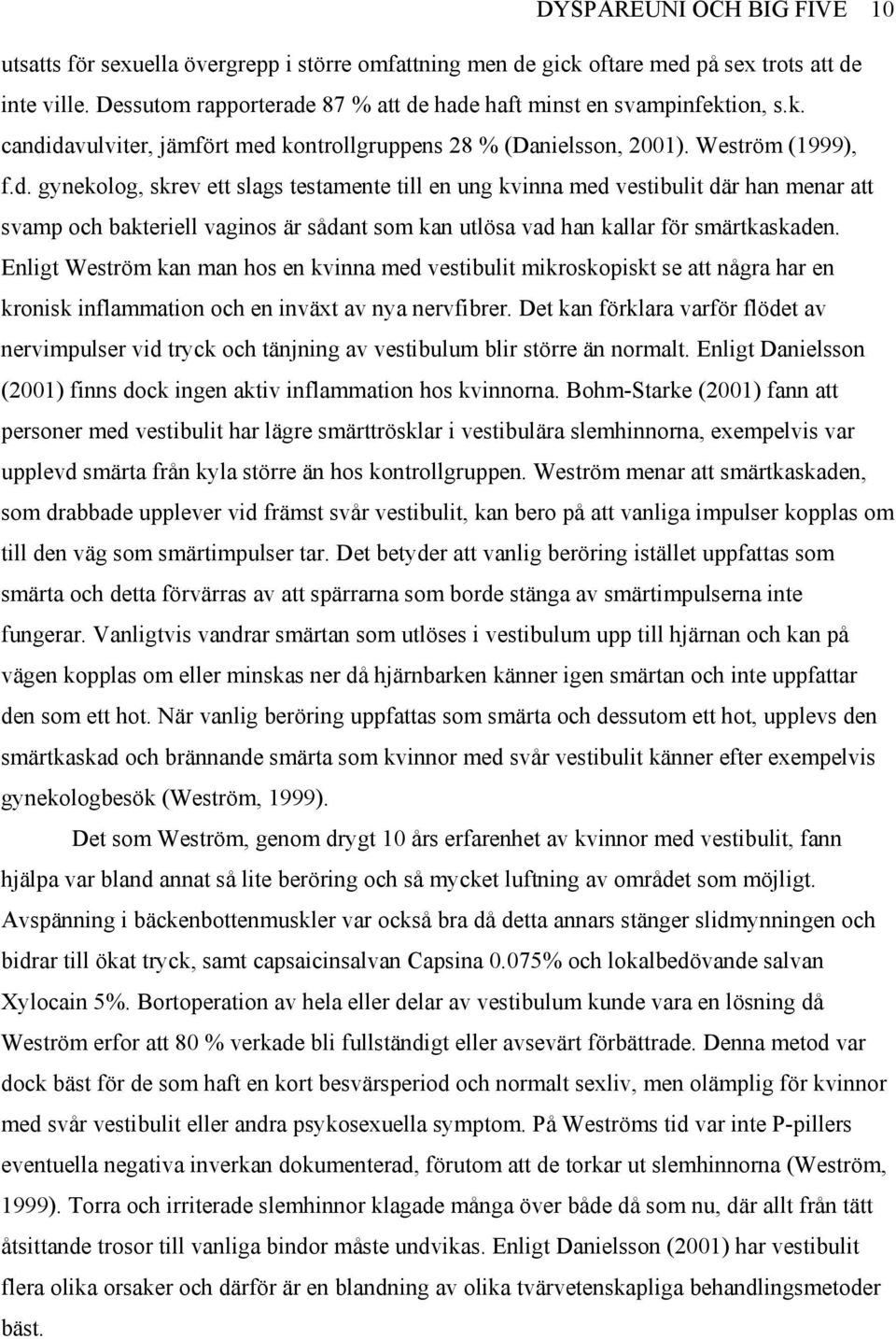 Enligt Weström kan man hos en kvinna med vestibulit mikroskopiskt se att några har en kronisk inflammation och en inväxt av nya nervfibrer.