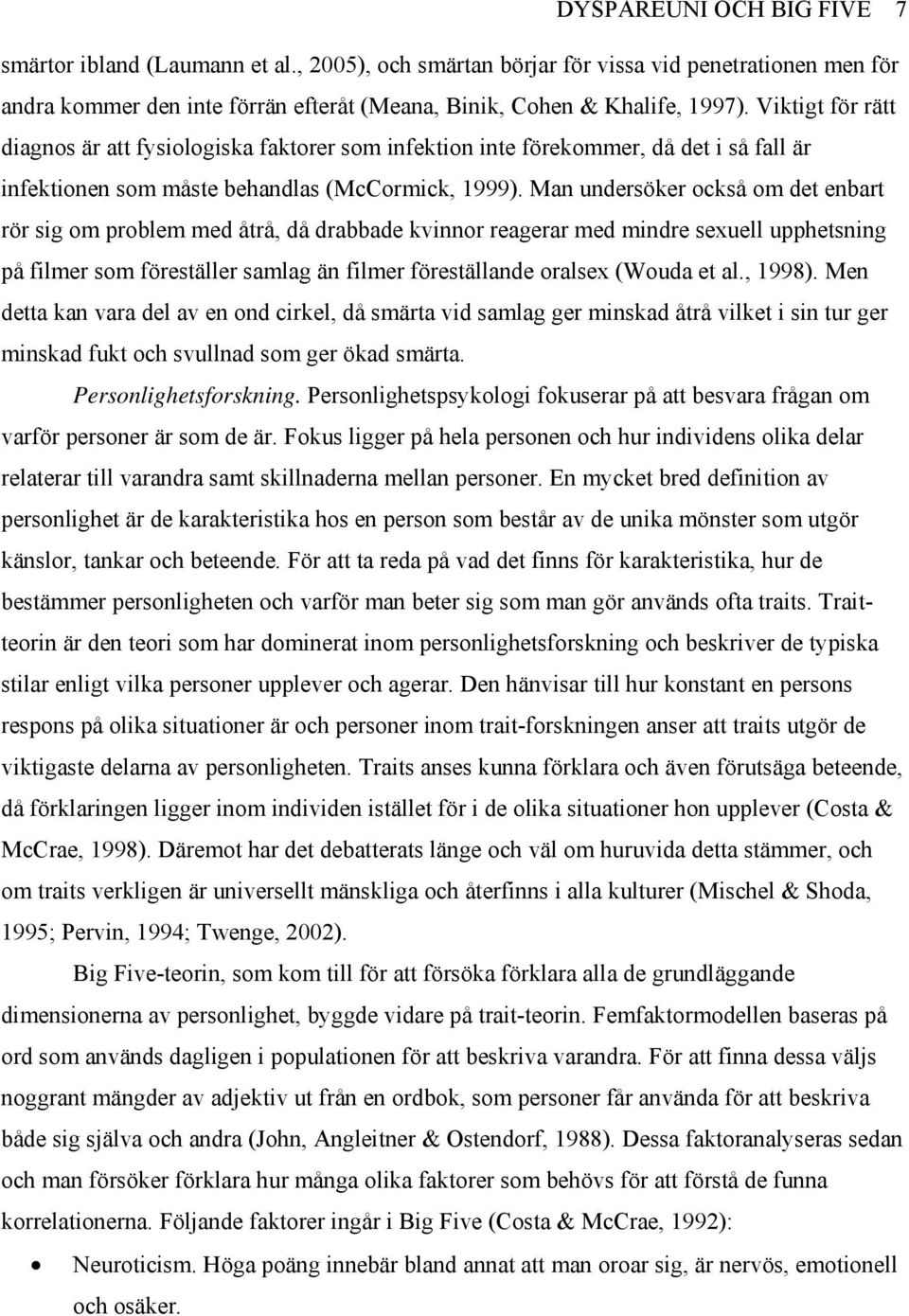 Man undersöker också om det enbart rör sig om problem med åtrå, då drabbade kvinnor reagerar med mindre sexuell upphetsning på filmer som föreställer samlag än filmer föreställande oralsex (Wouda et