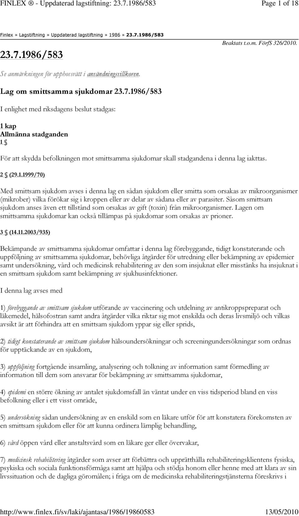 1986/583 I enlighet med riksdagens beslut stadgas: 1 kap Allmänna stadganden 1 För att skydda befolkningen mot smittsamma sjukdomar skall stadgandena i denna lag iakttas. 2 (29.1.1999/70) Med smittsam sjukdom avses i denna lag en sådan sjukdom eller smitta som orsakas av mikroorganismer (mikrober) vilka förökar sig i kroppen eller av delar av sådana eller av parasiter.