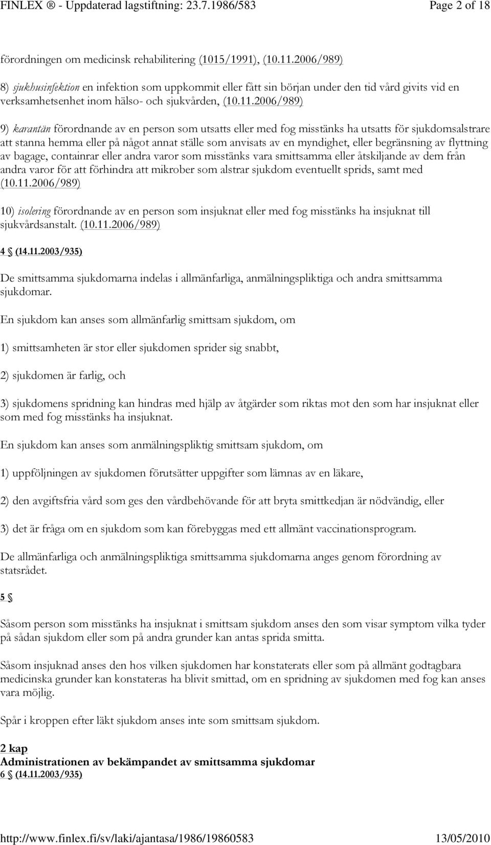 2006/989) 9) karantän förordnande av en person som utsatts eller med fog misstänks ha utsatts för sjukdomsalstrare att stanna hemma eller på något annat ställe som anvisats av en myndighet, eller