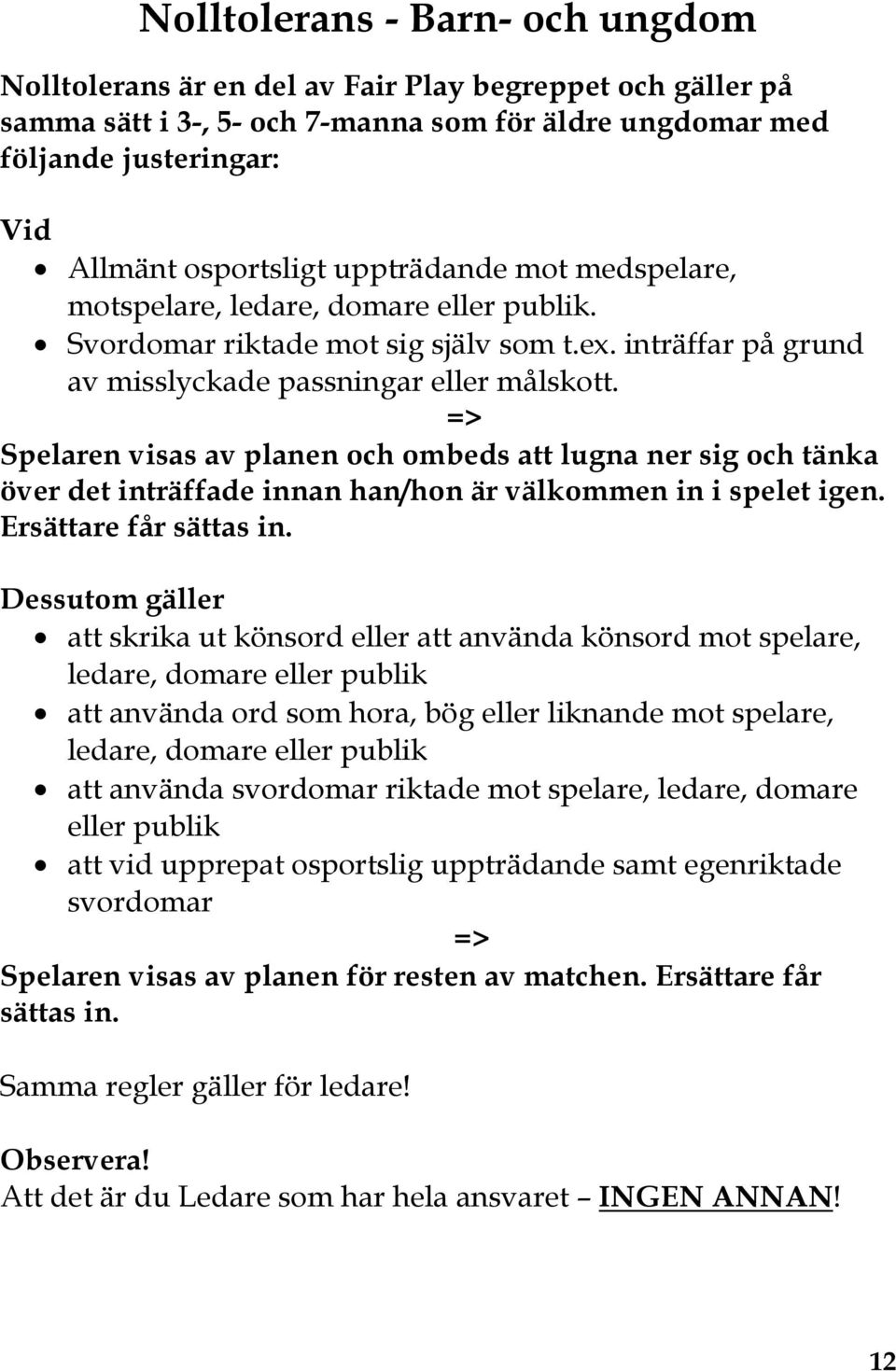 => Spelaren visas av planen och ombeds att lugna ner sig och tänka över det inträffade innan han/hon är välkommen in i spelet igen. Ersättare får sättas in.