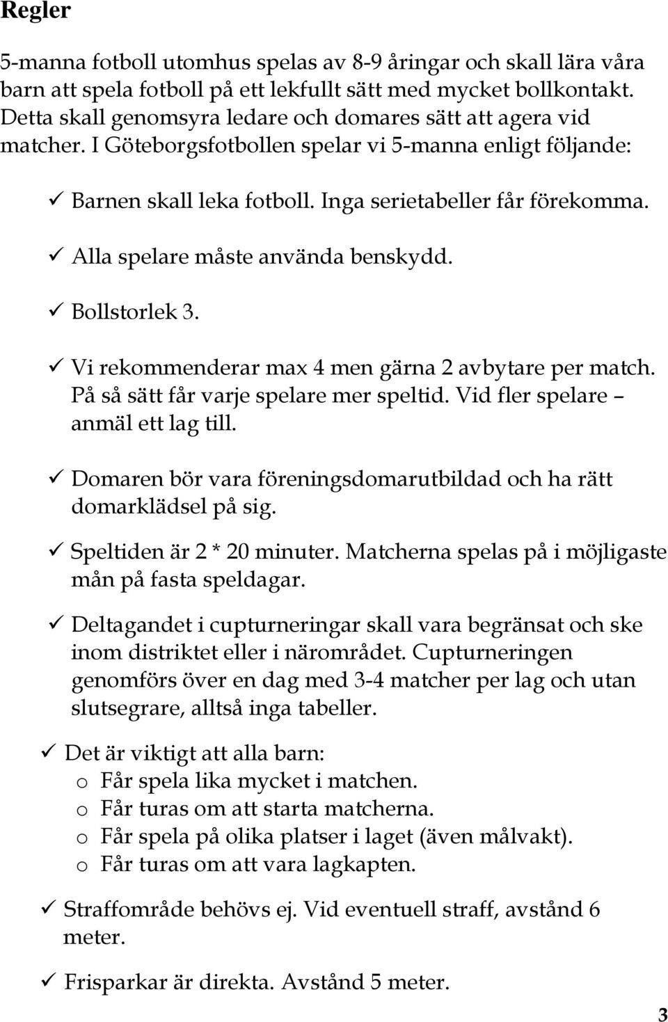 Alla spelare måste använda benskydd. Bollstorlek 3. Vi rekommenderar max 4 men gärna 2 avbytare per match. På så sätt får varje spelare mer speltid. Vid fler spelare anmäl ett lag till.