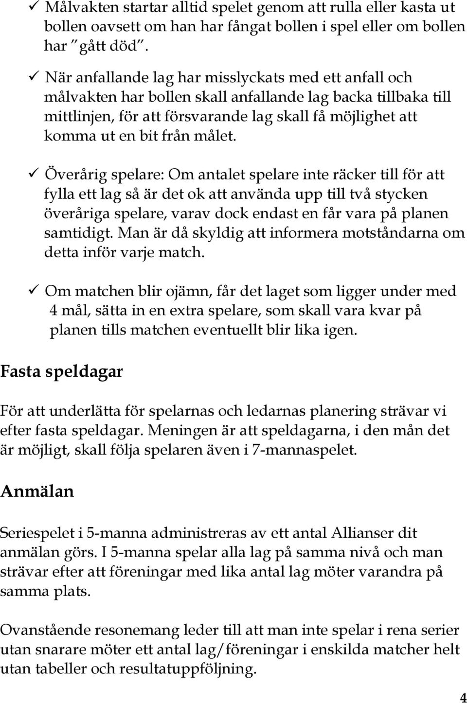 målet. Överårig spelare: Om antalet spelare inte räcker till för att fylla ett lag så är det ok att använda upp till två stycken överåriga spelare, varav dock endast en får vara på planen samtidigt.