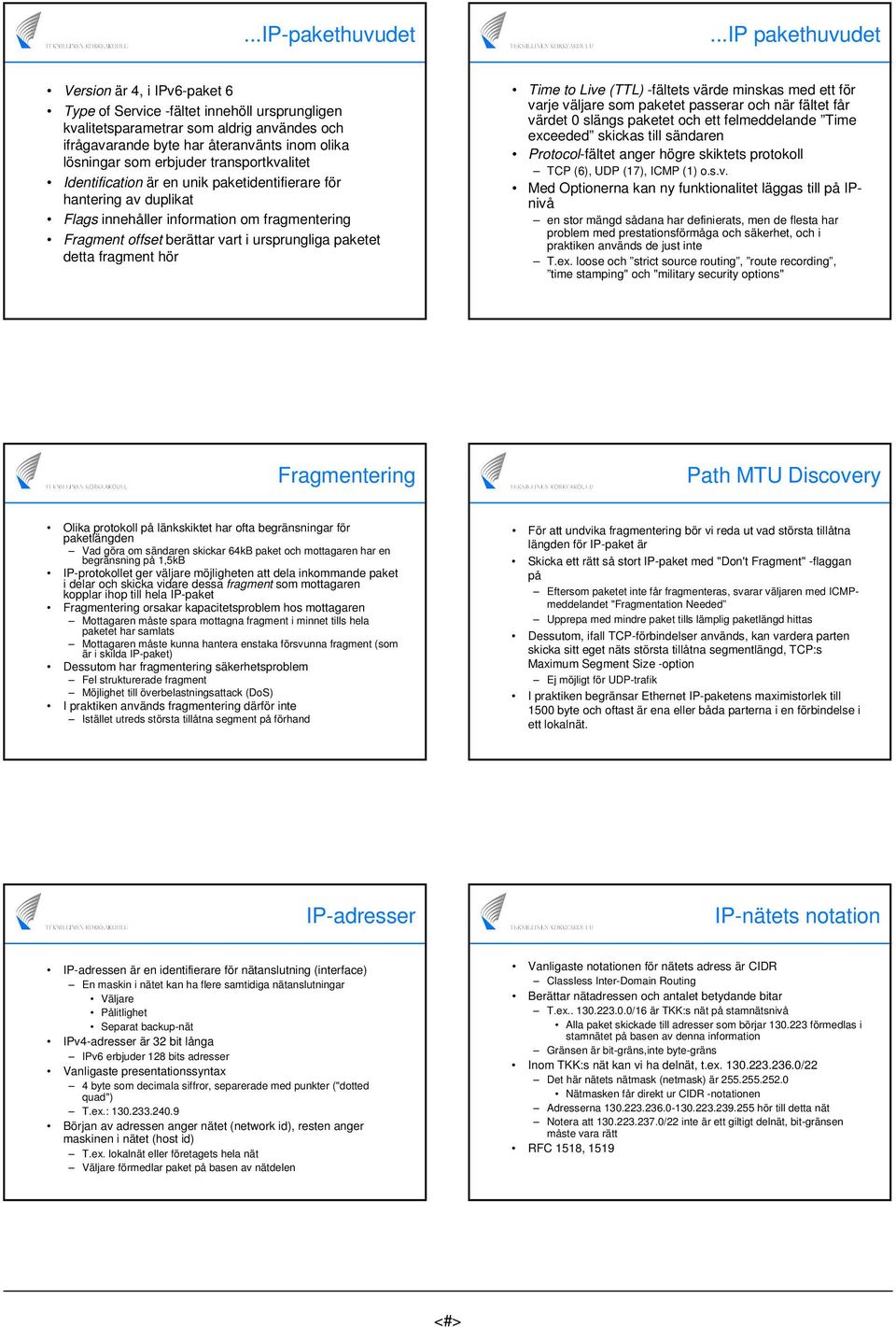 erbjuder transportkvalitet Identification är en unik paketidentifierare för hantering av duplikat Flags innehåller information om fragmentering Fragment offset berättar vart i ursprungliga paketet