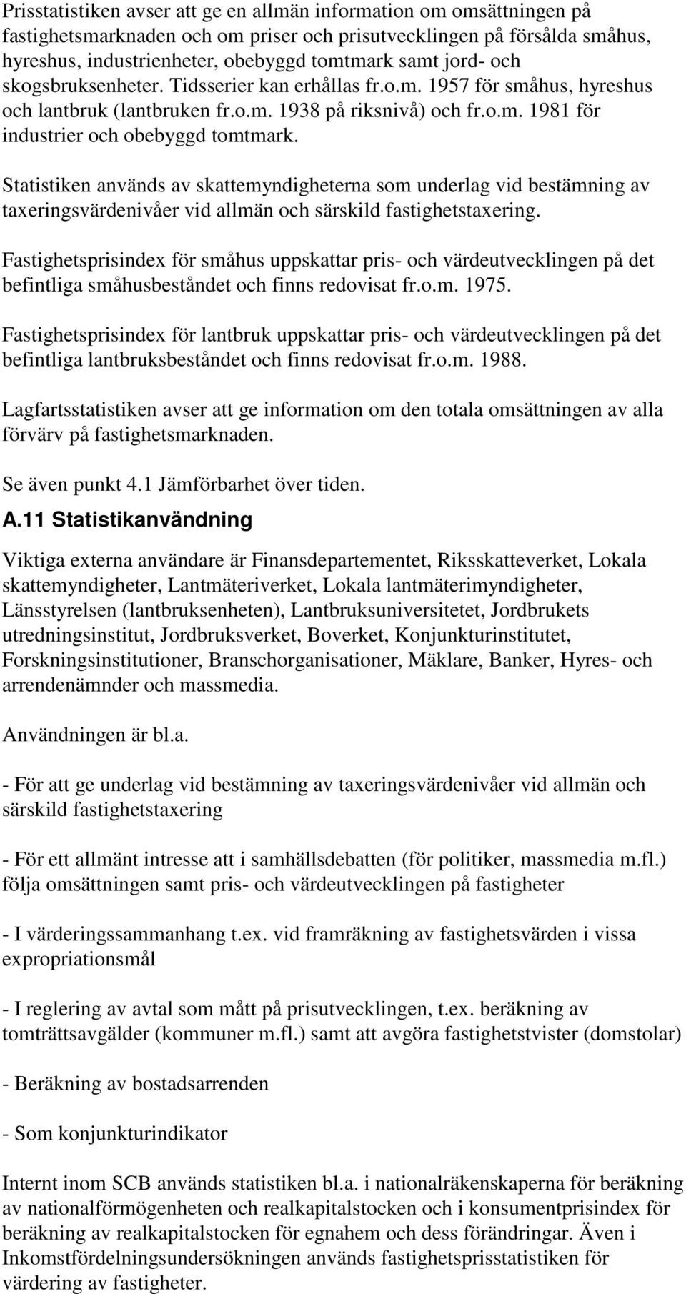 Statistiken används av skattemyndigheterna som underlag vid bestämning av taxeringsvärdenivåer vid allmän och särskild fastighetstaxering.