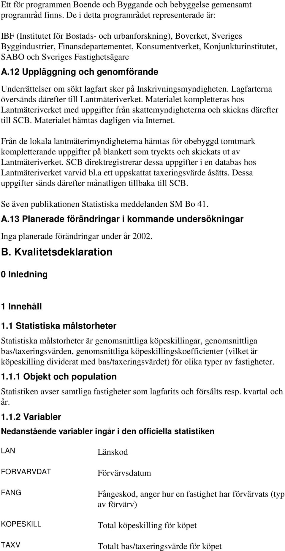 Sveriges Fastighetsägare A.12 Uppläggning och genomförande Underrättelser om sökt lagfart sker på Inskrivningsmyndigheten. Lagfarterna översänds därefter till Lantmäteriverket.