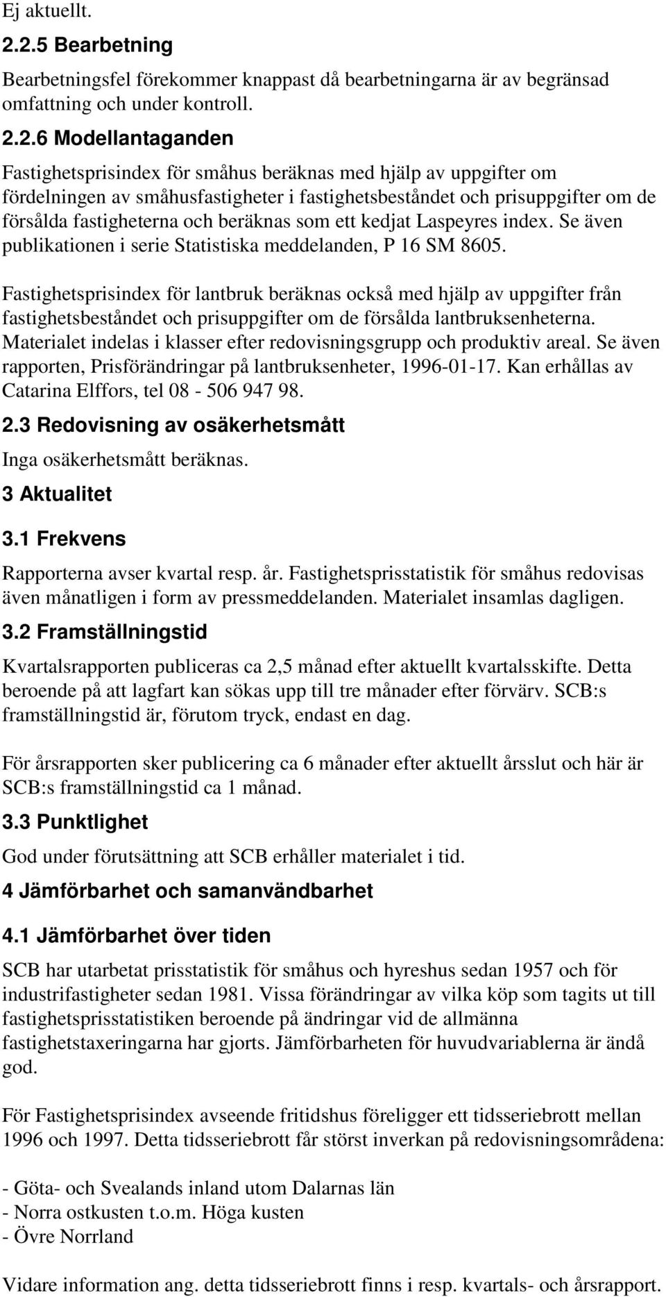 uppgifter om fördelningen av småhusfastigheter i fastighetsbeståndet och prisuppgifter om de försålda fastigheterna och beräknas som ett kedjat Laspeyres index.