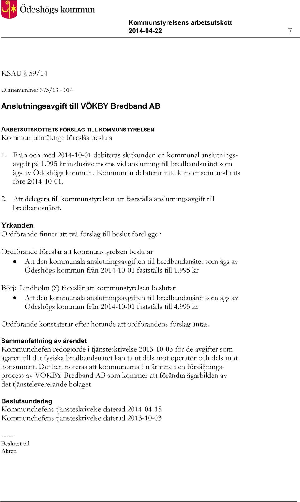 Kommunen debiterar inte kunder som anslutits före 2014-10-01. 2. Att delegera till kommunstyrelsen att fastställa anslutningsavgift till bredbandsnätet.