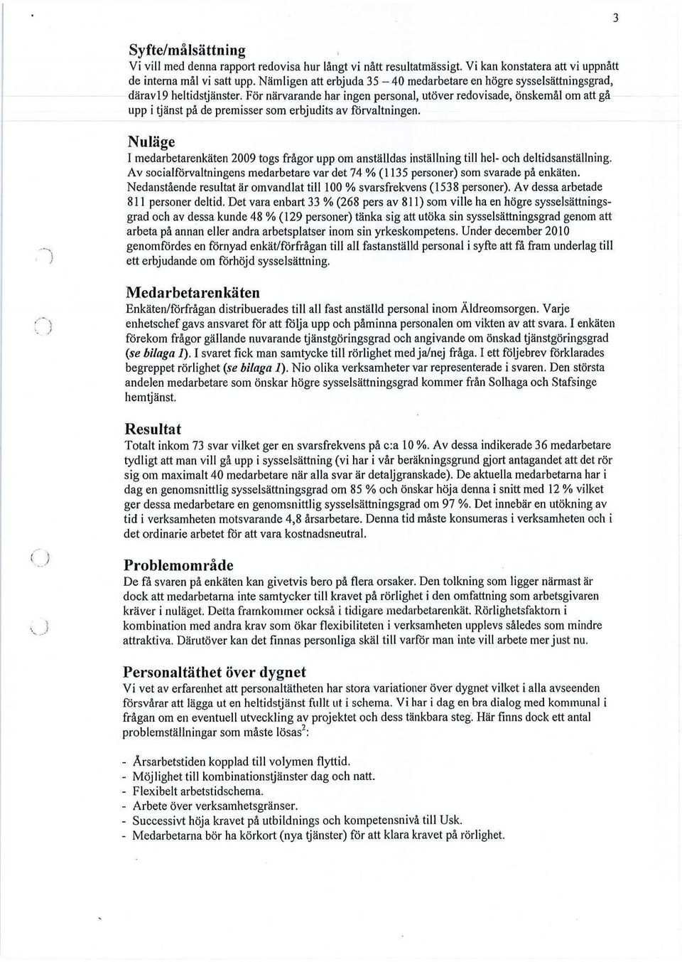 För närvarande har ingen personal, utöver redovisade, önskemål om att gå upp i tjänst på de premisser som erbjudits av förvaltningen.