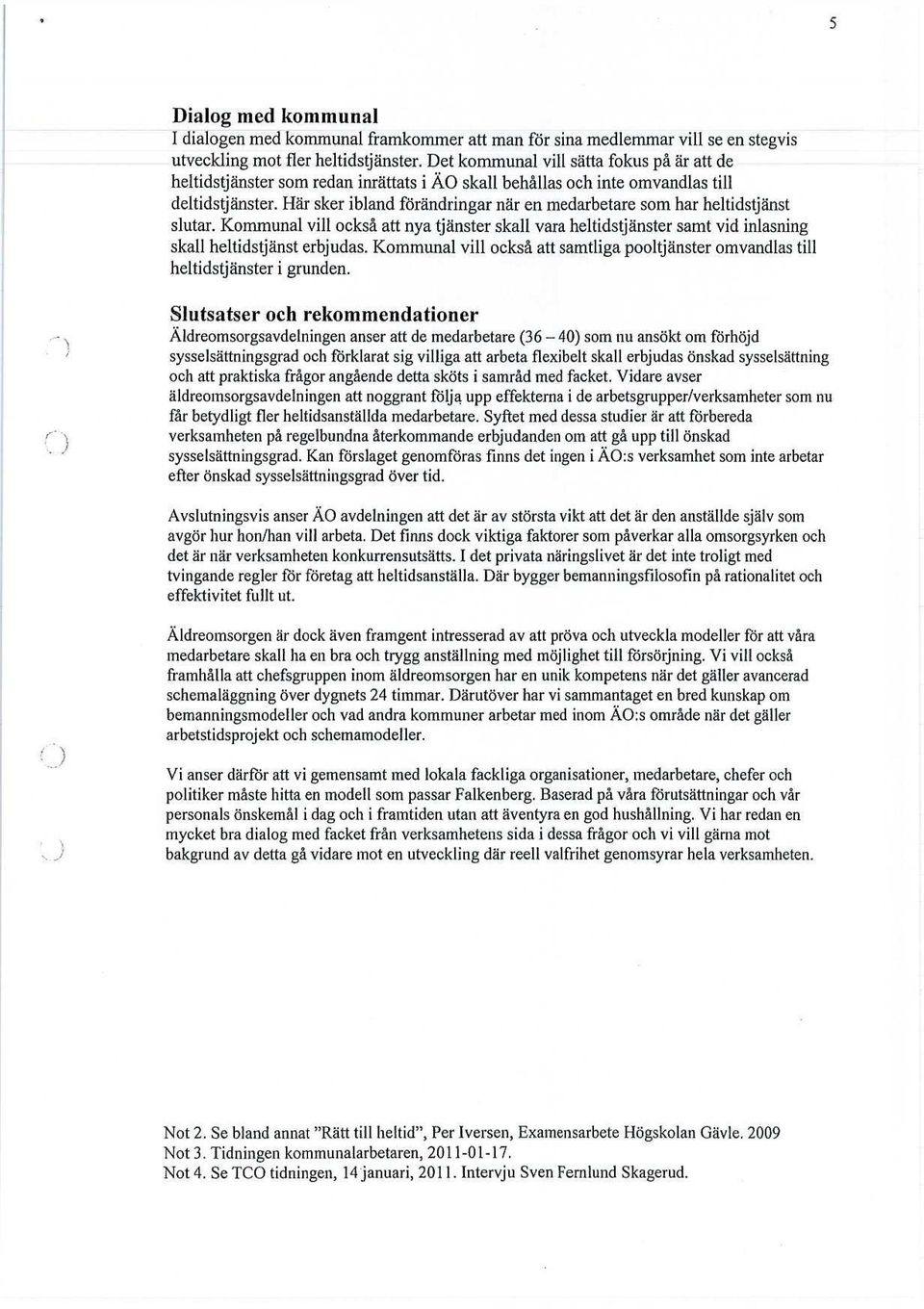 Här sker ibland förändringar när en medarbetare som har heltidstjänst slutar. Kommunal vill också att nya tjänster skall vara heltidstjänster samt vid inlasning skall heltidstjänst erbjudas.