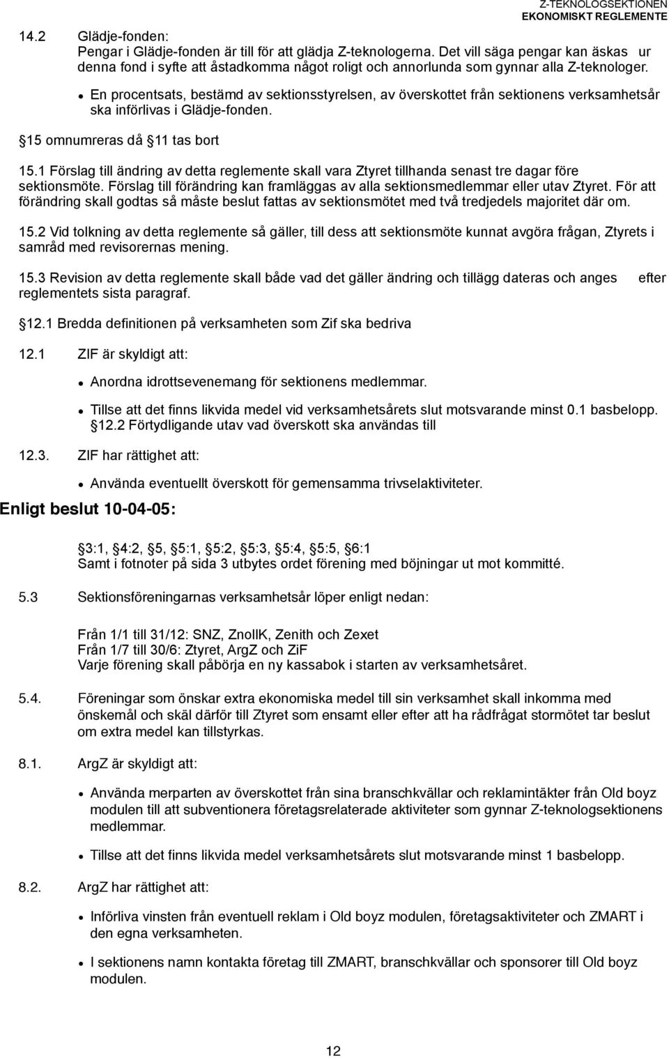 En procentsats, bestämd av sektionsstyrelsen, av överskottet från sektionens verksamhetsår ska införlivas i Glädje-fonden. 15 omnumreras då 11 tas bort 15.