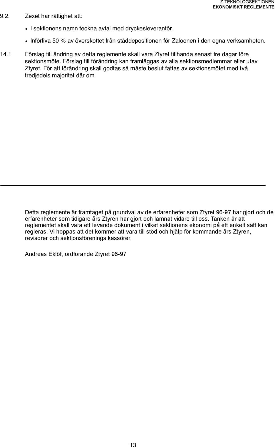 tredjedels majoritet där om. Detta reglemente är framtaget på grundval av de erfarenheter som Ztyret 96-97 har gjort och de erfarenheter som tidigare års Ztyren har gjort och lämnat vidare till oss.