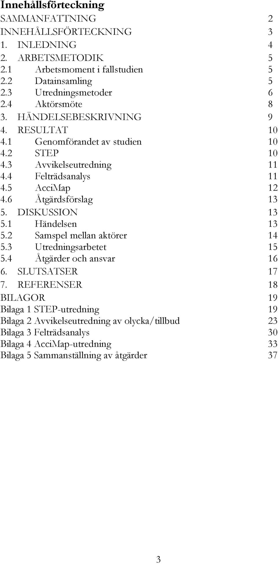 6 Åtgärdsförslag 13 5. DISKUSSION 13 5.1 Händelsen 13 5.2 Samspel mellan aktörer 14 5.3 Utredningsarbetet 15 5.4 Åtgärder och ansvar 16 6. SLUTSATSER 17 7.