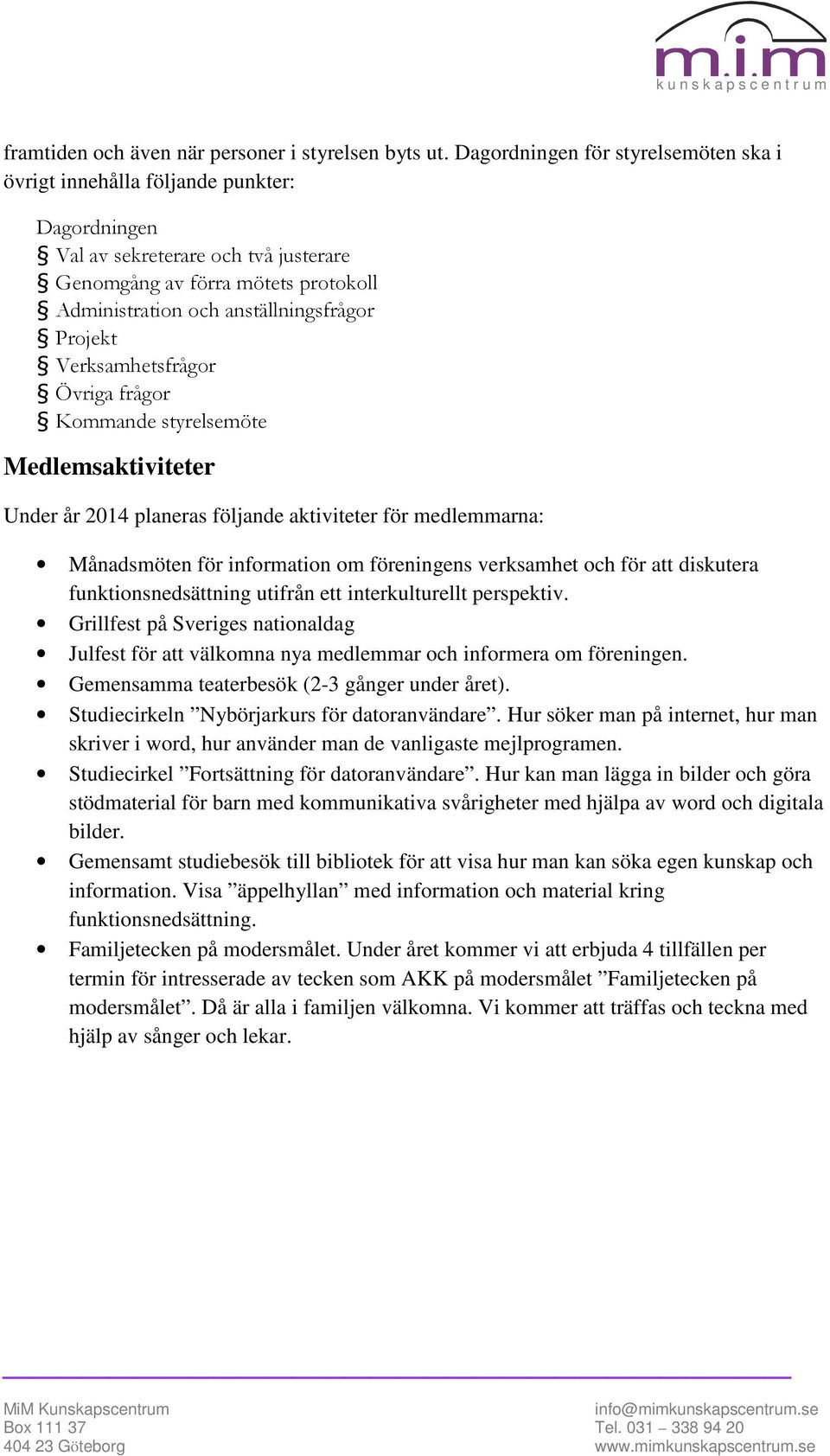 Projekt Verksamhetsfrågor Övriga frågor Kommande styrelsemöte Medlemsaktiviteter Under år 2014 planeras följande aktiviteter för medlemmarna: Månadsmöten för information om föreningens verksamhet och