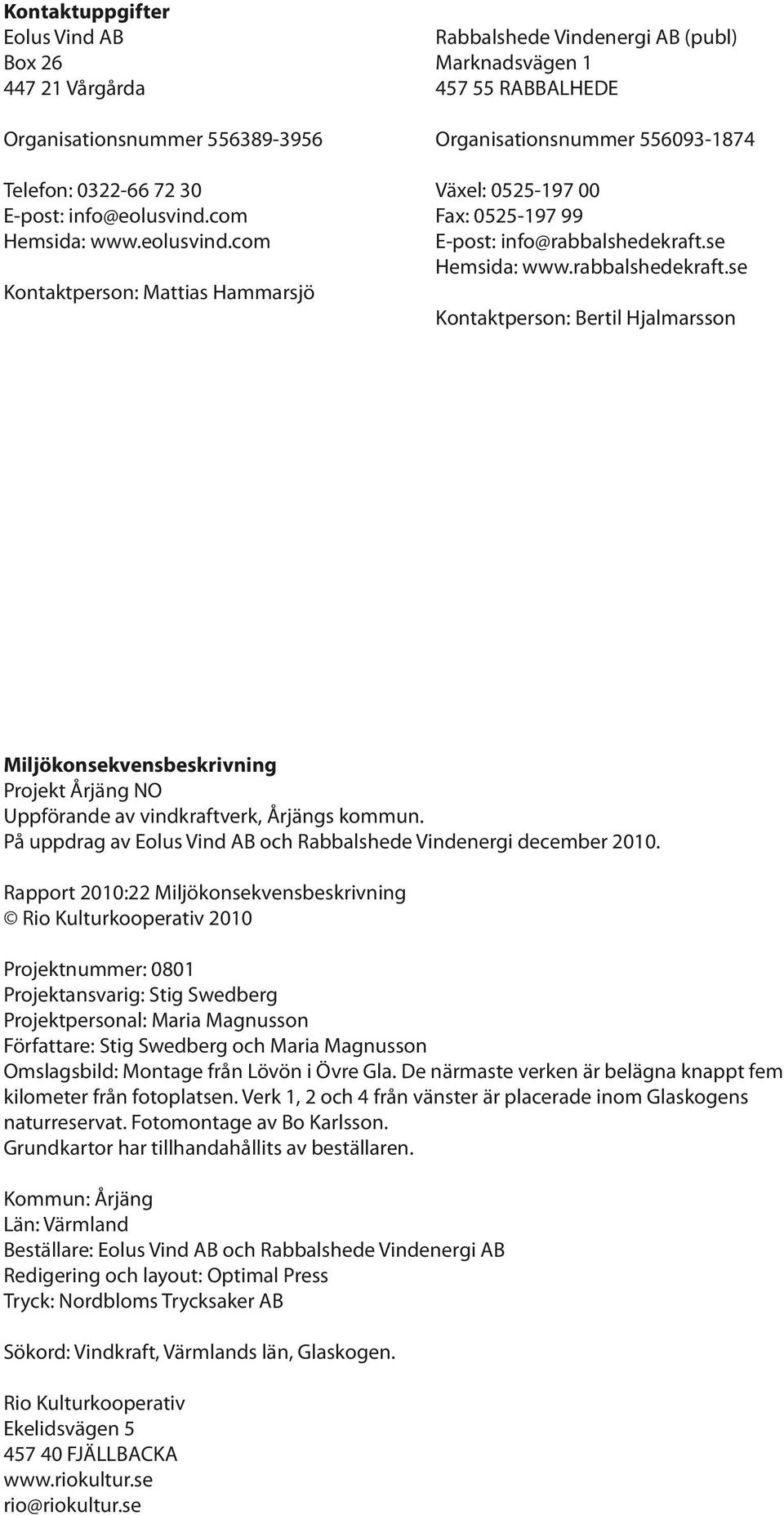 com Kontaktperson: Mattias Hammarsjö Rabbalshede Vindenergi AB (publ) Marknadsvägen 1 457 55 RABBALHEDE Organisationsnummer 556093-1874 Växel: 0525-197 00 Fax: 0525-197 99 E-post: