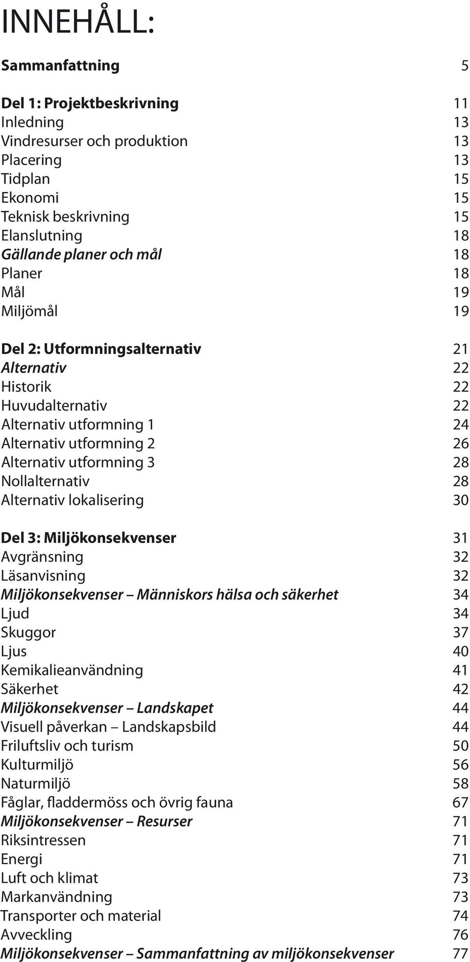 Nollalternativ 28 Alternativ lokalisering 30 Del 3: Miljökonsekvenser 31 Avgränsning 32 Läsanvisning 32 Miljökonsekvenser Människors hälsa och säkerhet 34 Ljud 34 Skuggor 37 Ljus 40