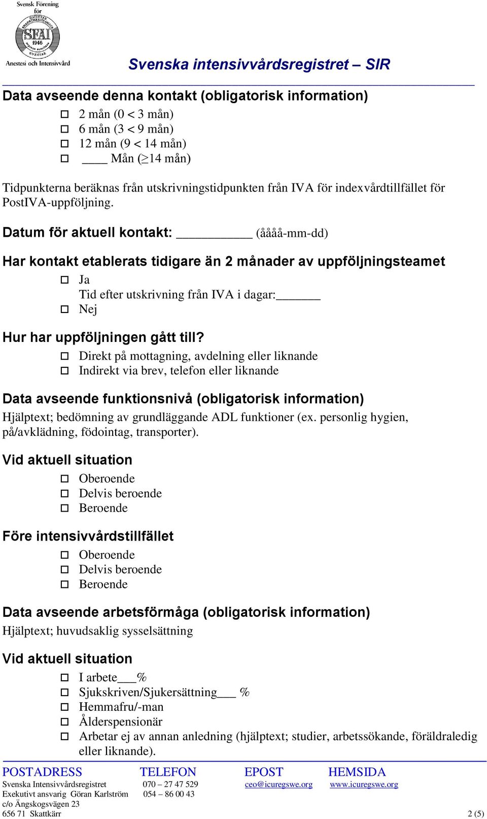 Datum för aktuell kontakt: (åååå-mm-dd) Har kontakt etablerats tidigare än 2 månader av uppföljningsteamet Ja Tid efter utskrivning från IVA i dagar: Nej Hur har uppföljningen gått till?