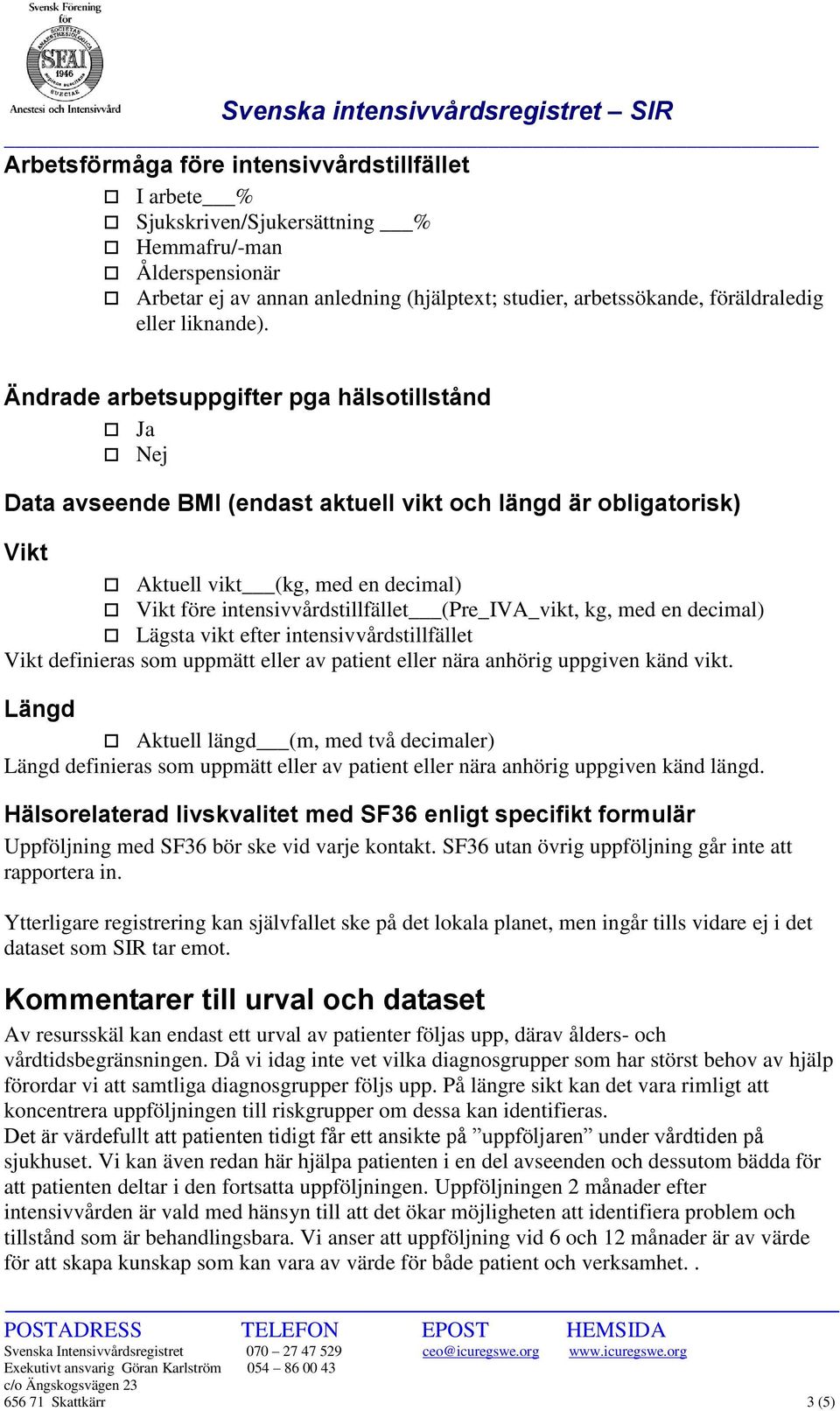 Ändrade arbetsuppgifter pga hälsotillstånd Ja Nej Data avseende BMI (endast aktuell vikt och längd är obligatorisk) Vikt Aktuell vikt (kg, med en decimal) Vikt före intensivvårdstillfället