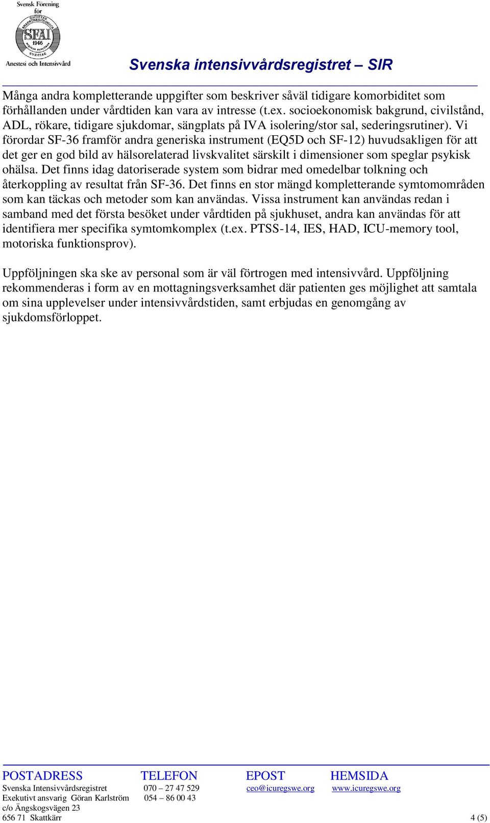 Vi förordar SF-36 framför andra generiska instrument (EQ5D och SF-12) huvudsakligen för att det ger en god bild av hälsorelaterad livskvalitet särskilt i dimensioner som speglar psykisk ohälsa.