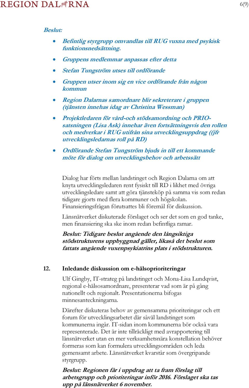 (tjänsten innehas idag av Christina Wessman) Projektledaren för vård-och stödsamordning och PRIOsatsningen (Lisa Ask) innehar även fortsättningsvis den rollen och medverkar i RUG utifrån sina