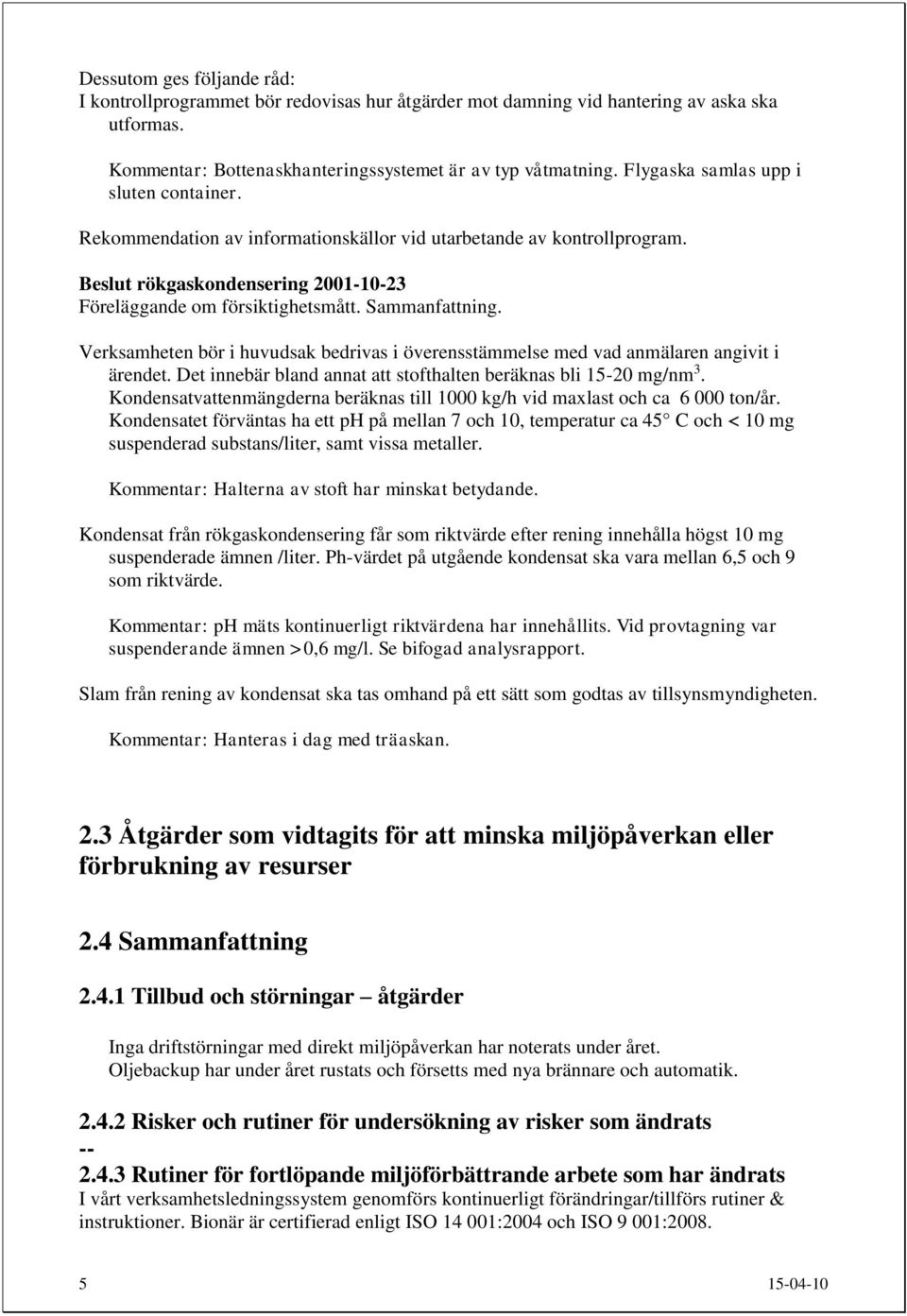 Verksamheten bör i huvudsak bedrivas i överensstämmelse med vad anmälaren angivit i ärendet. Det innebär bland annat att stofthalten beräknas bli 15-20 mg/nm 3.