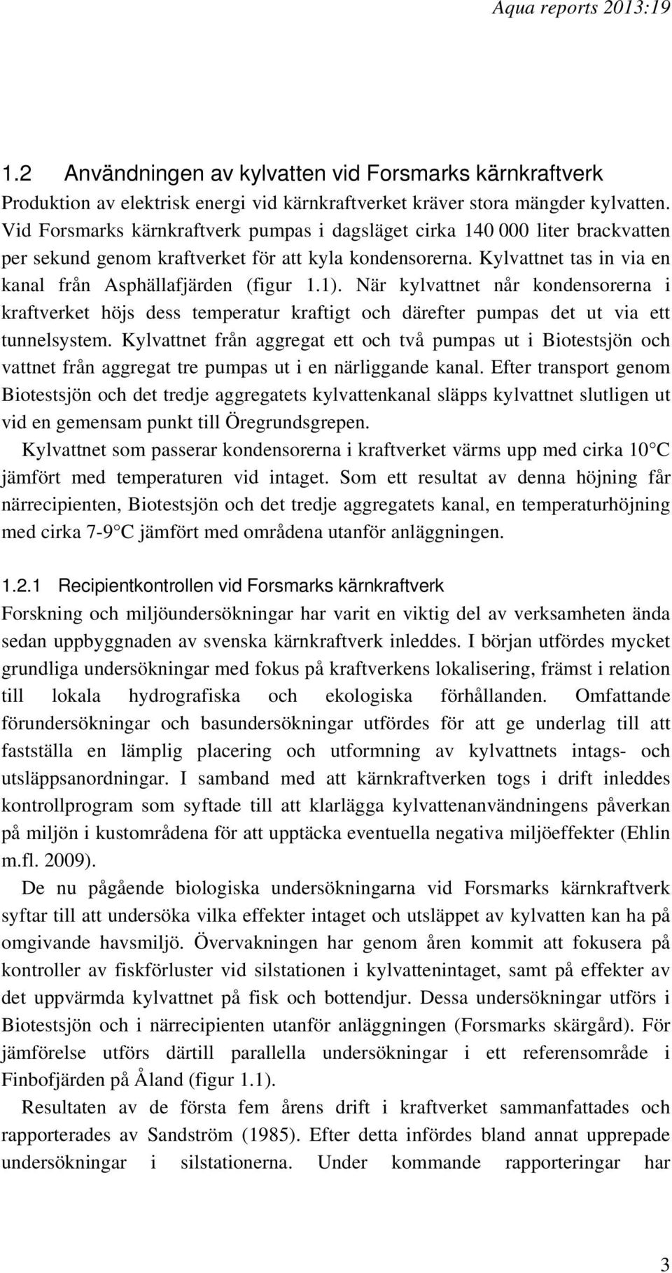 När kylvattnet når kondensorerna i kraftverket höjs dess temperatur kraftigt och därefter pumpas det ut via ett tunnelsystem.