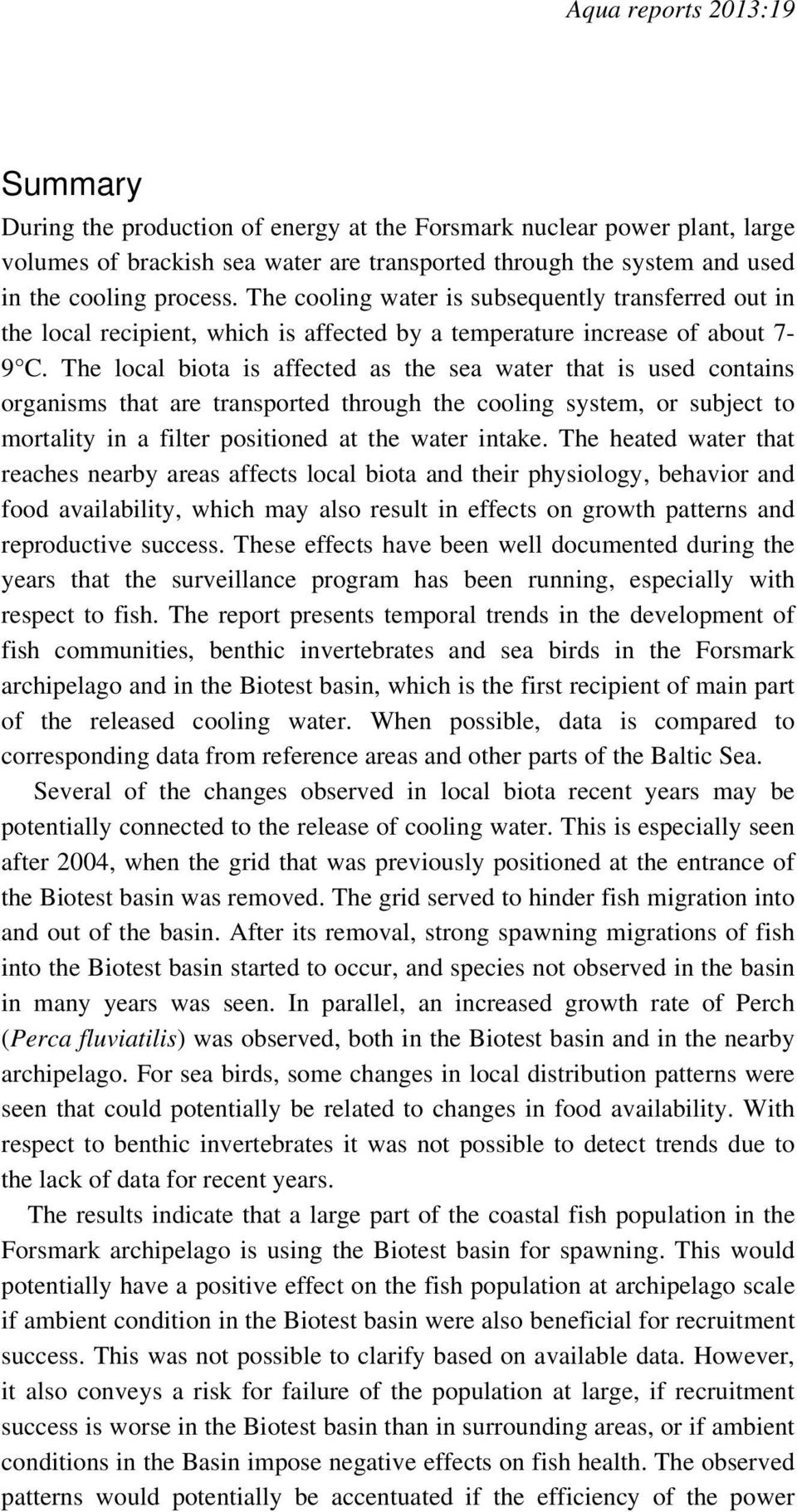 The local biota is affected as the sea water that is used contains organisms that are transported through the cooling system, or subject to mortality in a filter positioned at the water intake.