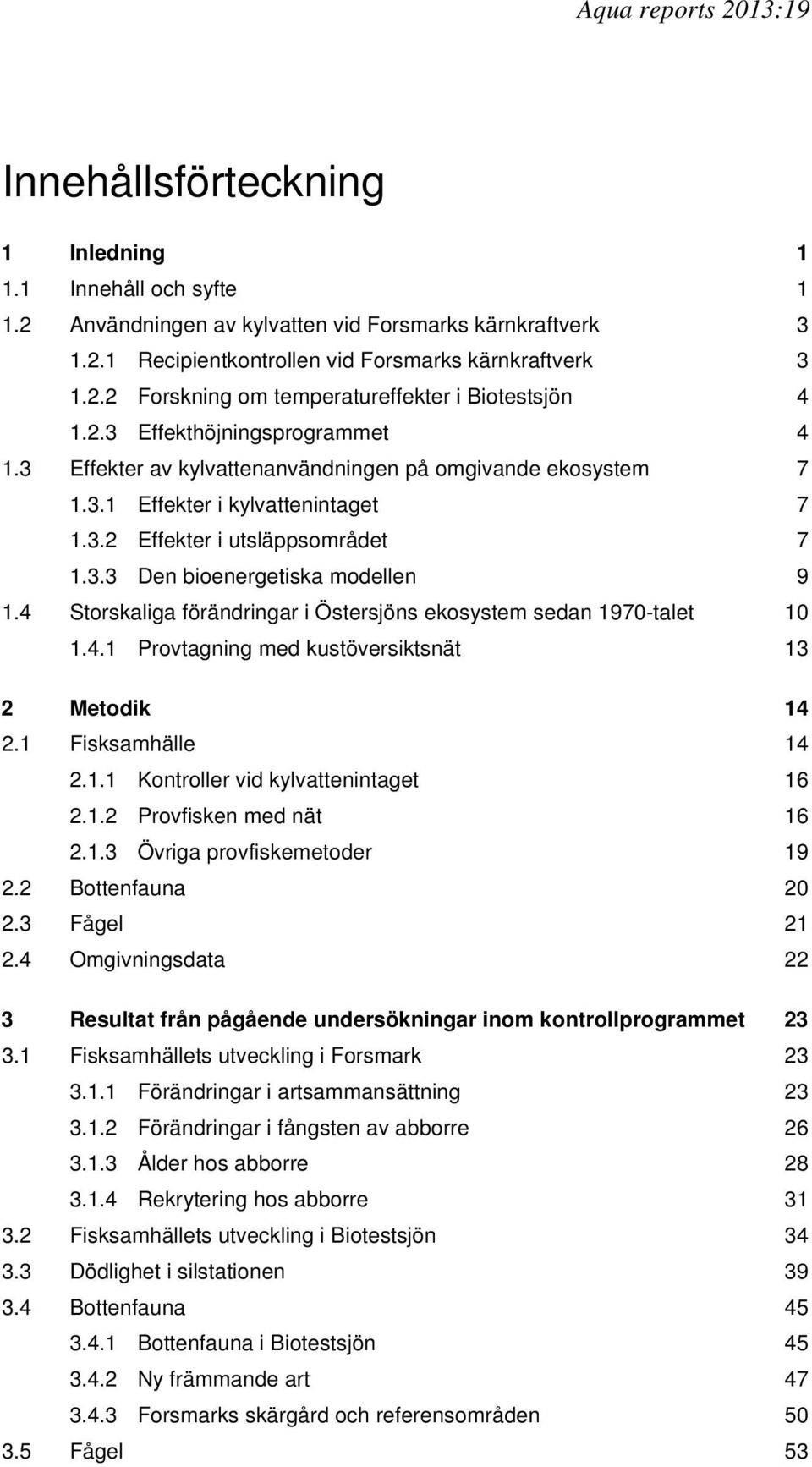4 Storskaliga förändringar i Östersjöns ekosystem sedan 1970-talet 10 1.4.1 Provtagning med kustöversiktsnät 13 2 Metodik 14 2.1 Fisksamhälle 14 2.1.1 Kontroller vid kylvattenintaget 16 2.1.2 Provfisken med nät 16 2.