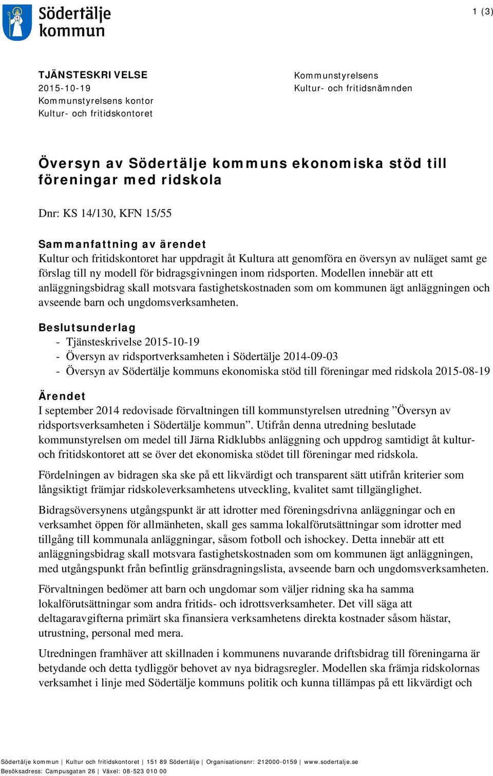 bidragsgivningen inom ridsporten. Modellen innebär att ett anläggningsbidrag skall motsvara fastighetskostnaden som om kommunen ägt anläggningen och avseende barn och ungdomsverksamheten.