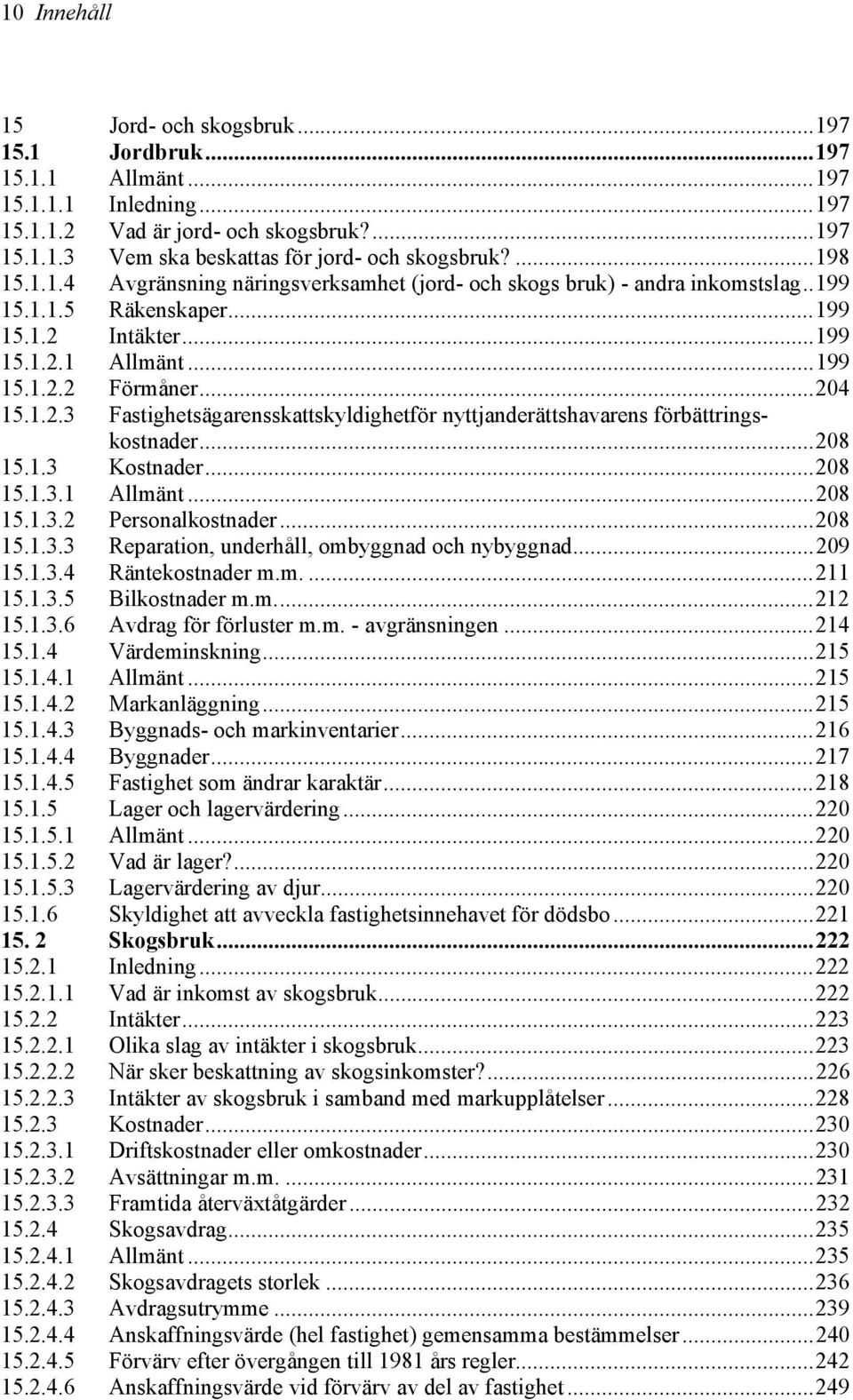 Intäkter...199 15.1.2.1 Allmänt...199 15.1.2.2 Förmåner...204 15.1.2.3 Fastighetsägarensskattskyldighetför nyttjanderättshavarens förbättringskostnader...208 15.1.3 Kostnader...208 15.1.3.1 Allmänt...208 15.1.3.2 Personalkostnader.