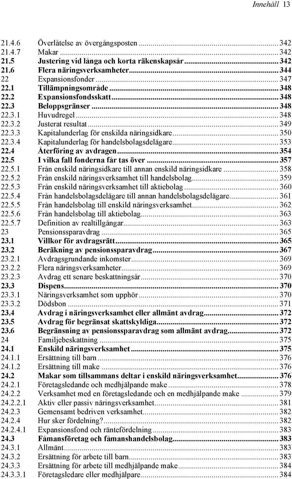 .. 350 22.3.4 Kapitalunderlag för handelsbolagsdelägare... 353 22.4 Återföring av avdragen... 354 22.5 I vilka fall fonderna får tas över... 357 22.5.1 Från enskild näringsidkare till annan enskild näringsidkare.