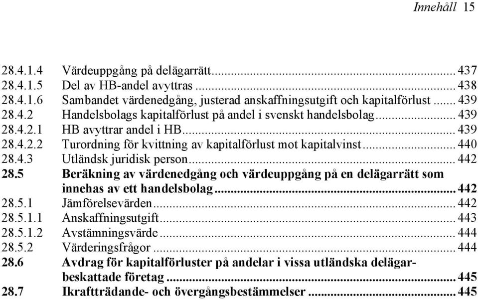 5 Beräkning av värdenedgång och värdeuppgång på en delägarrätt som innehas av ett handelsbolag... 442 28.5.1 Jämförelsevärden... 442 28.5.1.1 Anskaffningsutgift... 443 28.5.1.2 Avstämningsvärde.