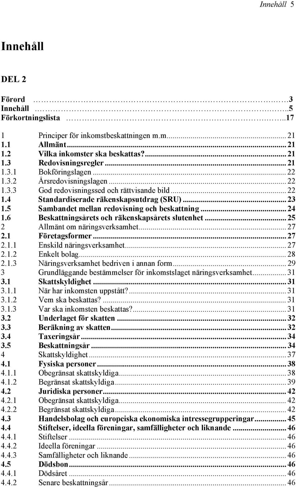 5 Sambandet mellan redovisning och beskattning... 24 1.6 Beskattningsårets och räkenskapsårets slutenhet... 25 2 Allmänt om näringsverksamhet... 27 2.1 Företagsformer... 27 2.1.1 Enskild näringsverksamhet.