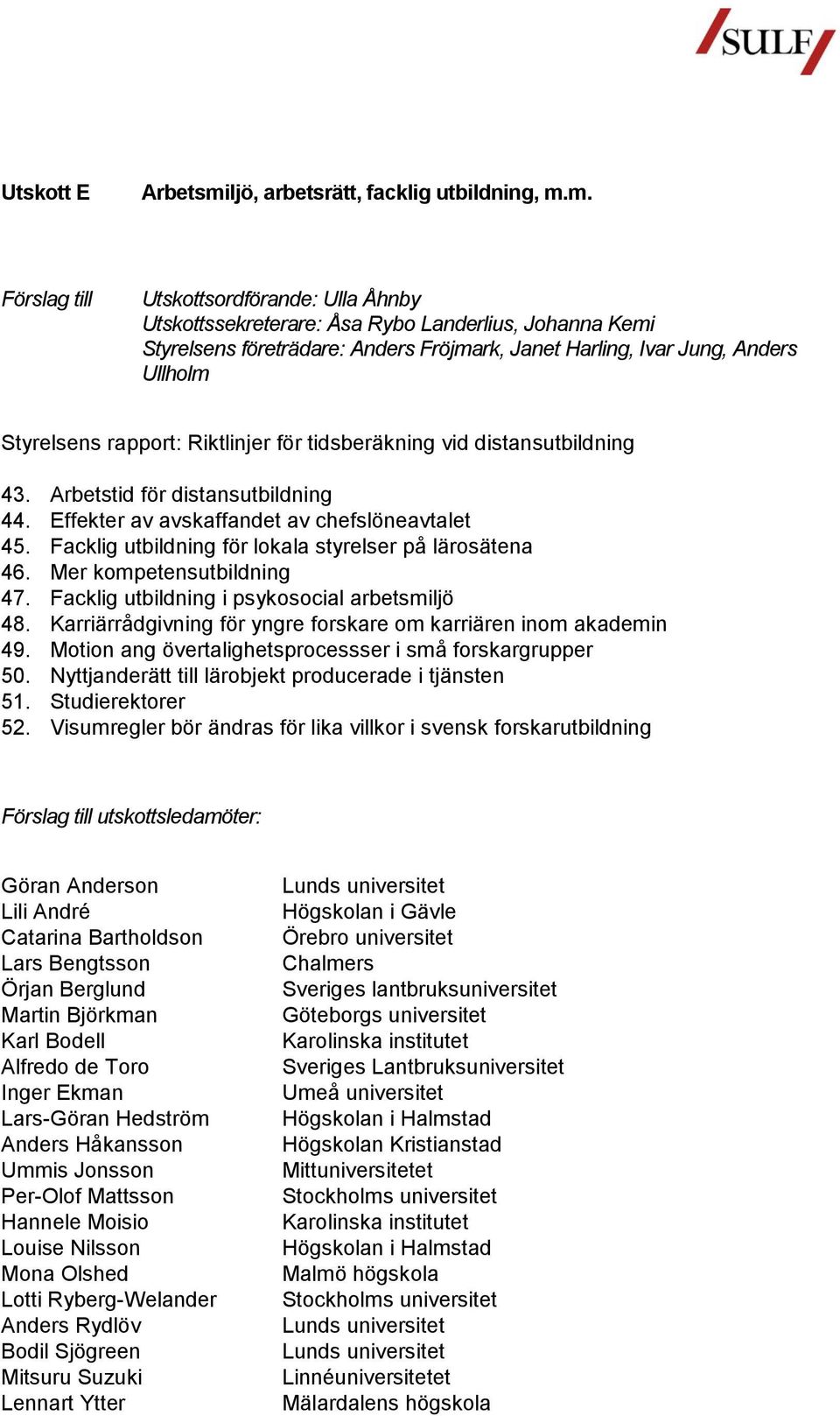 m. Utskottsordförande: Ulla Åhnby Utskottssekreterare: Åsa Rybo Landerlius, Johanna Kemi Styrelsens företrädare: Anders Fröjmark, Janet Harling, Ivar Jung, Anders Ullholm Styrelsens rapport: