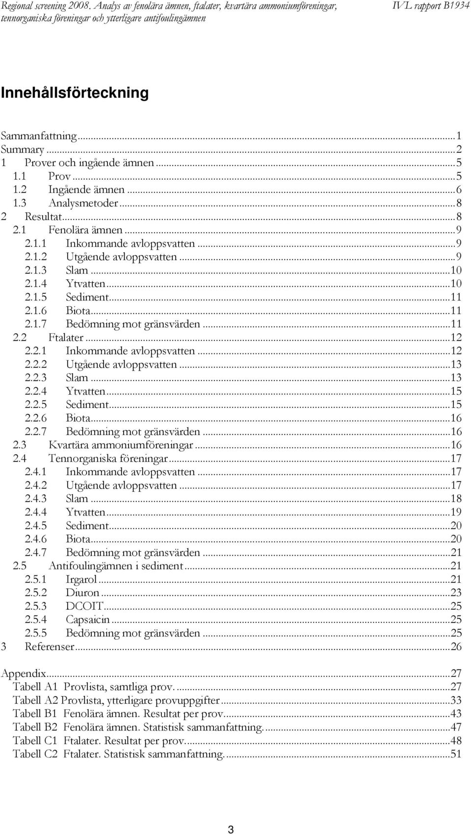 ..10 2.1.4 Ytvatten...10 2.1.5 Sediment...11 2.1.6 Biota...11 2.1.7 Bedömning mot gränsvärden...11 2.2 Ftalater...12 2.2.1 Inkommande avloppsvatten...12 2.2.2 Utgående avloppsvatten...13 2.2.3 Slam.