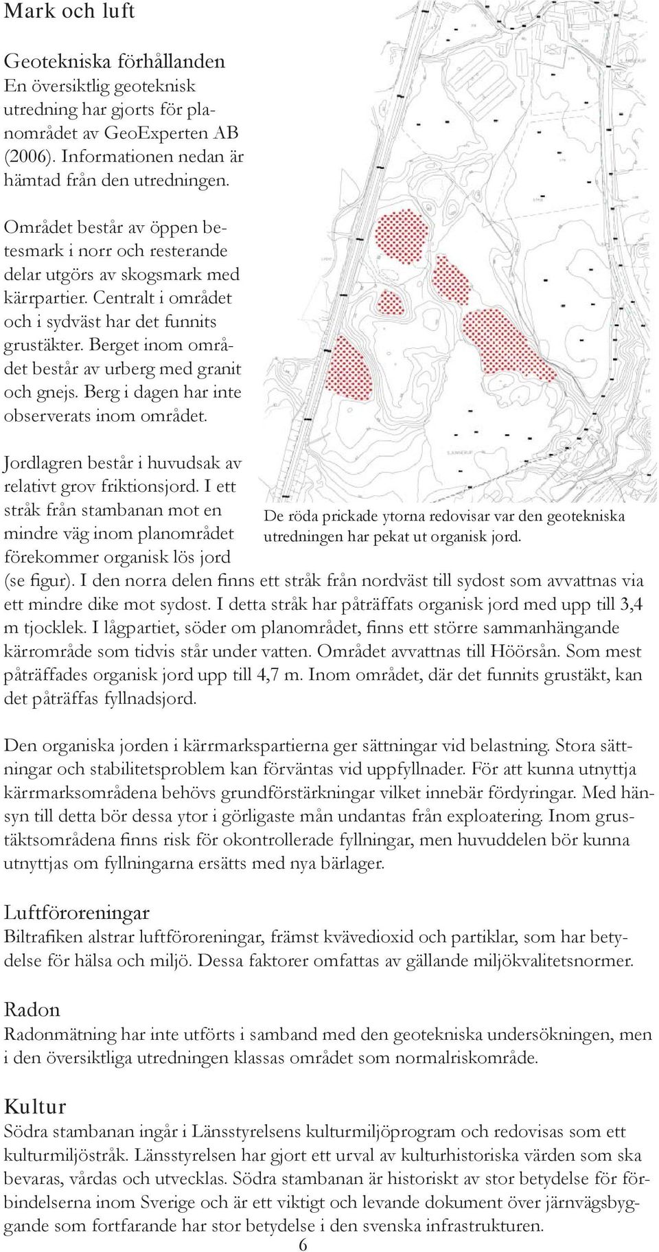 Berget inom området består av urberg med granit och gnejs. Berg i dagen har inte observerats inom området. Jordlagren består i huvudsak av relativt grov friktionsjord.