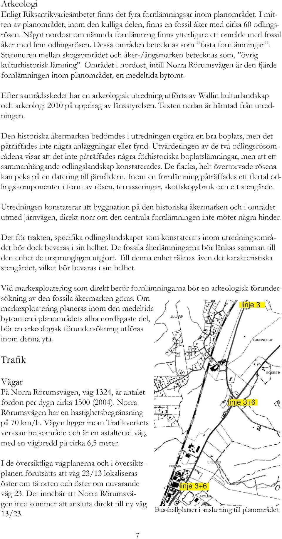 Stenmuren mellan skogsområdet och åker-/ängsmarken betecknas som, övrig kulturhistorisk lämning.