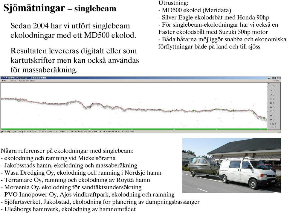 och ekonomiska förflyttningar både på land och till sjöss Några referenser på ekolodningar med singlebeam: - ekolodning och ramning vid Mickelsörarna - Jakobsstads hamn, ekolodning och massaberäkning