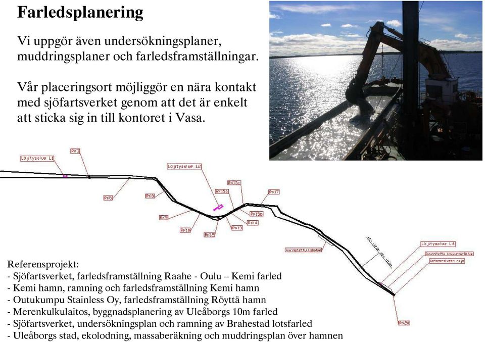 Referensprojekt: - Sjöfartsverket, farledsframställning Raahe - Oulu Kemi farled - Kemi hamn, ramning och farledsframställning Kemi hamn - Outukumpu