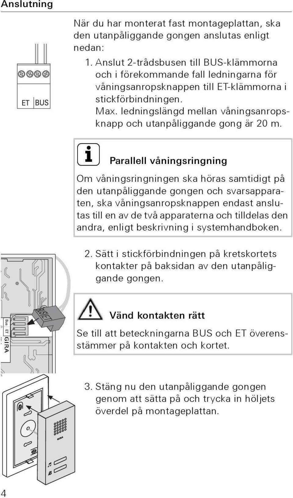 ledningslängd mellan våningsanropsknapp och utanpåliggande gong är 20 m.