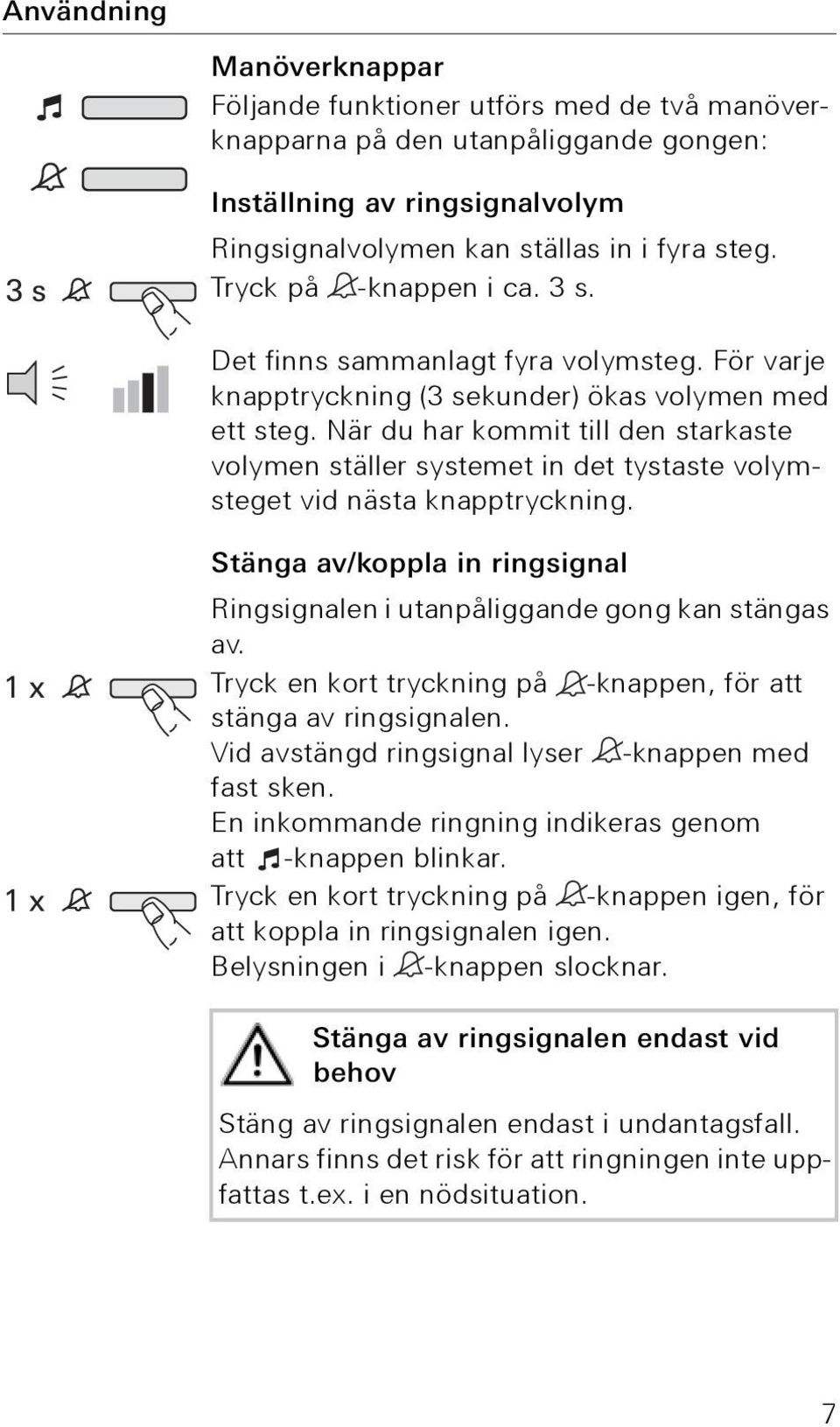 När du har kommit till den starkaste volymen ställer systemet in det tystaste volymsteget vid nästa knapptryckning. Stänga av/koppla in ringsignal Ringsignalen i utanpåliggande gong kan stängas av.