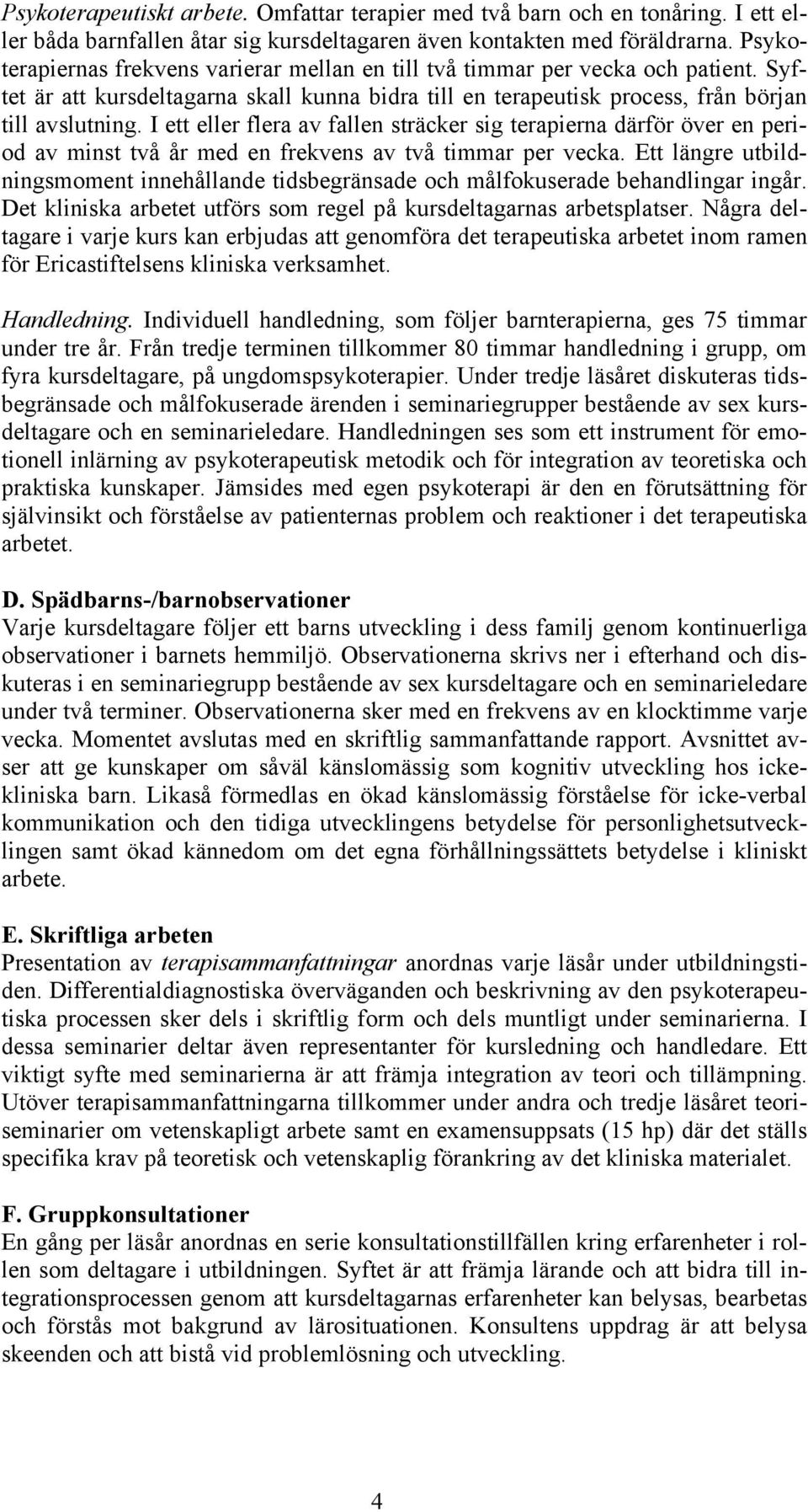 I ett eller flera av fallen sträcker sig terapierna därför över en period av minst två år med en frekvens av två timmar per vecka.